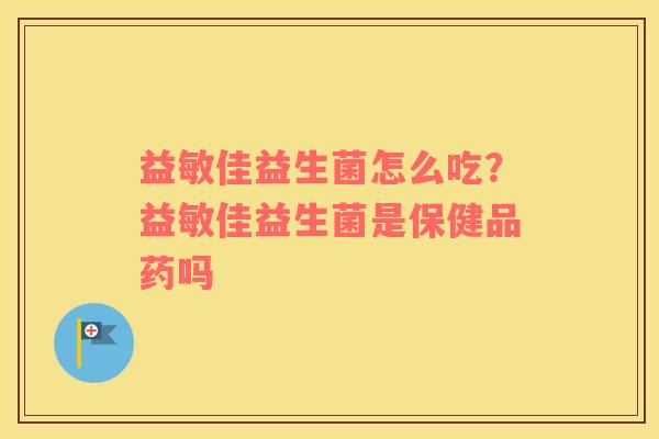 益敏佳益生菌怎么吃？益敏佳益生菌是保健品药吗
