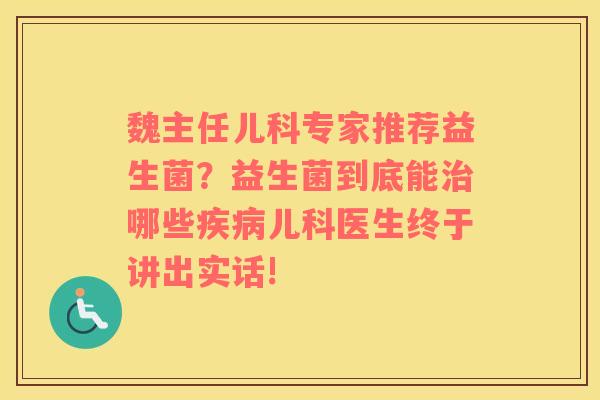 魏主任儿科专家推荐益生菌？益生菌到底能治哪些疾病儿科医生终于讲出实话!