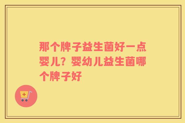 那个牌子益生菌好一点婴儿？婴幼儿益生菌哪个牌子好