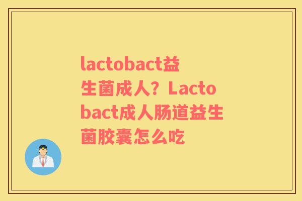 lactobact益生菌成人？Lactobact成人肠道益生菌胶囊怎么吃