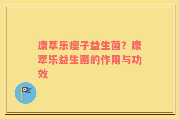 康萃乐瘦子益生菌？康萃乐益生菌的作用与功效