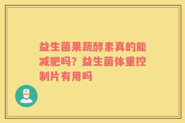 益生菌果蔬酵素真的能减肥吗？益生菌体重控制片有用吗