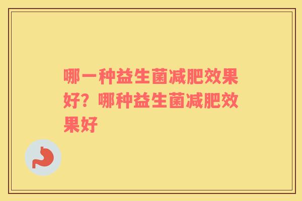 哪一种益生菌减肥效果好？哪种益生菌减肥效果好