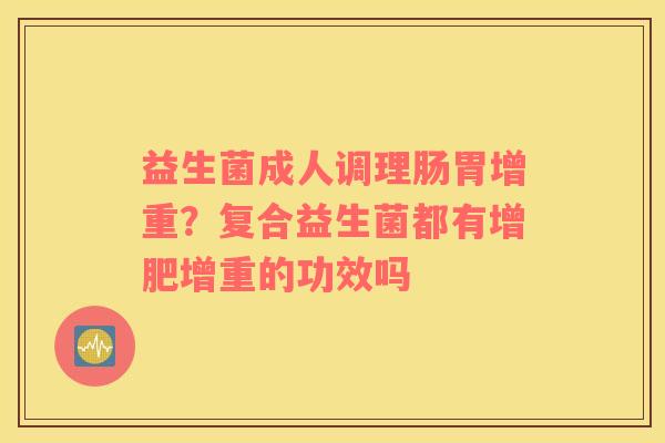 益生菌成人调理肠胃增重？复合益生菌都有增肥增重的功效吗