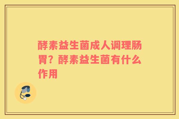 酵素益生菌成人调理肠胃？酵素益生菌有什么作用