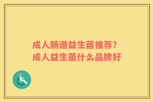 成人肠道益生菌推荐？成人益生菌什么品牌好