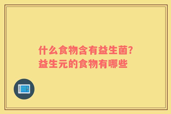 什么食物含有益生菌？益生元的食物有哪些