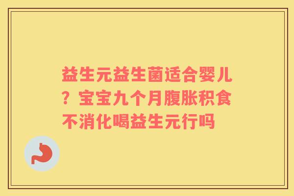 益生元益生菌适合婴儿？宝宝九个月腹胀积食不消化喝益生元行吗