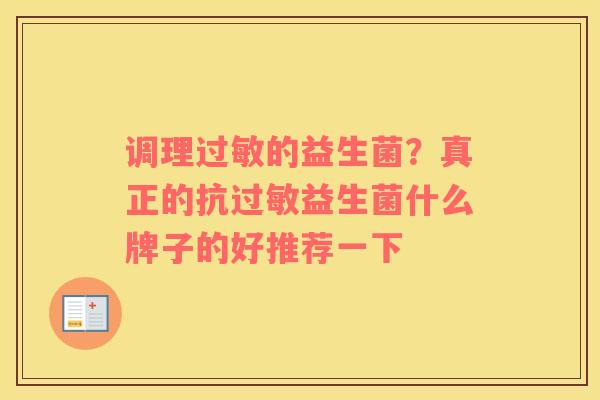 调理过敏的益生菌？真正的抗过敏益生菌什么牌子的好推荐一下