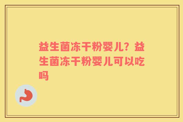 益生菌冻干粉婴儿？益生菌冻干粉婴儿可以吃吗