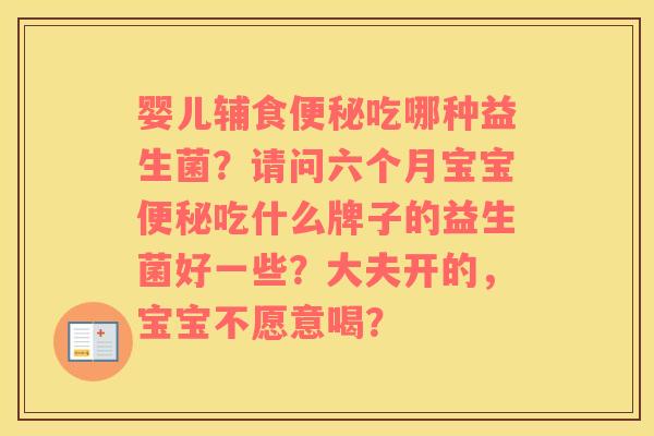 婴儿辅食便秘吃哪种益生菌？请问六个月宝宝便秘吃什么牌子的益生菌好一些？大夫开的，宝宝不愿意喝？