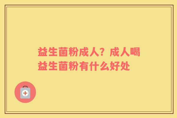 益生菌粉成人？成人喝益生菌粉有什么好处