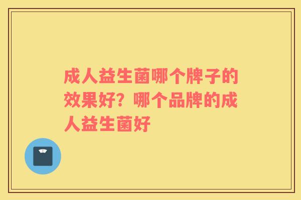 成人益生菌哪个牌子的效果好？哪个品牌的成人益生菌好