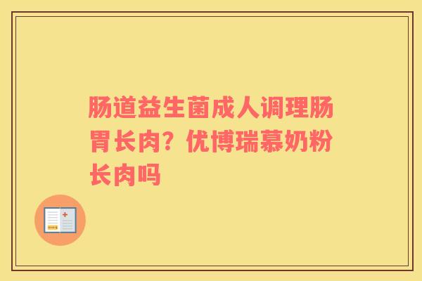 肠道益生菌成人调理肠胃长肉？优博瑞慕奶粉长肉吗