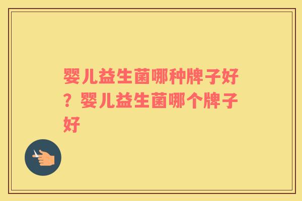 婴儿益生菌哪种牌子好？婴儿益生菌哪个牌子好