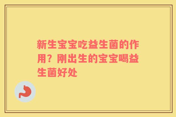 新生宝宝吃益生菌的作用？刚出生的宝宝喝益生菌好处