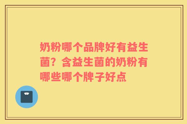 奶粉哪个品牌好有益生菌？含益生菌的奶粉有哪些哪个牌子好点