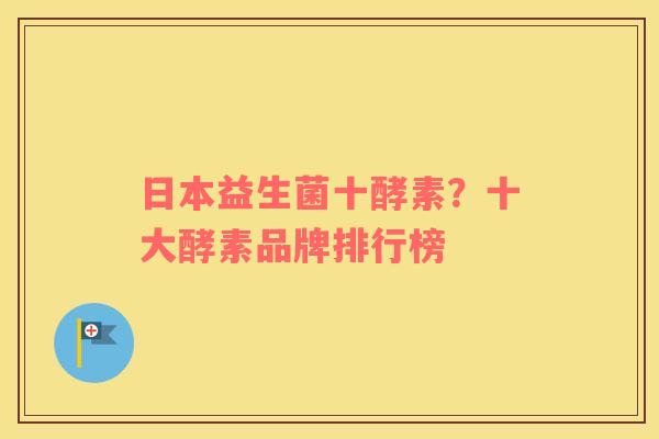 日本益生菌十酵素？十大酵素品牌排行榜