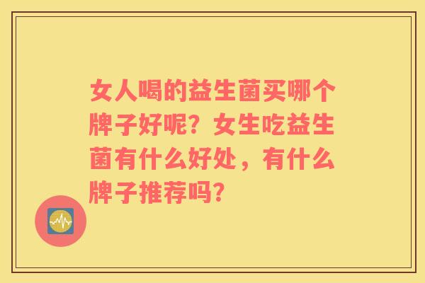 女人喝的益生菌买哪个牌子好呢？女生吃益生菌有什么好处，有什么牌子推荐吗？