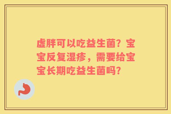 虚胖可以吃益生菌？宝宝反复湿疹，需要给宝宝长期吃益生菌吗？