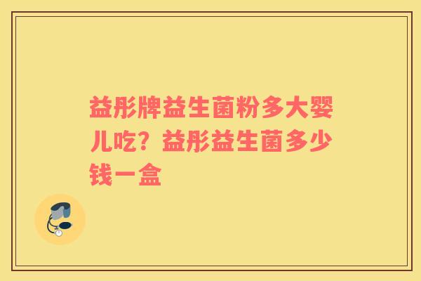 益彤牌益生菌粉多大婴儿吃？益彤益生菌多少钱一盒