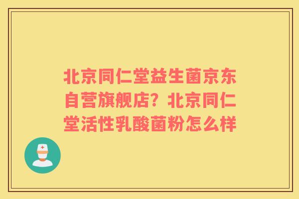 北京同仁堂益生菌京东自营旗舰店？北京同仁堂活性乳酸菌粉怎么样