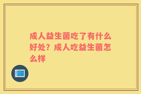 成人益生菌吃了有什么好处？成人吃益生菌怎么样