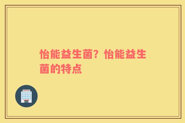 怡能益生菌？怡能益生菌的特点
