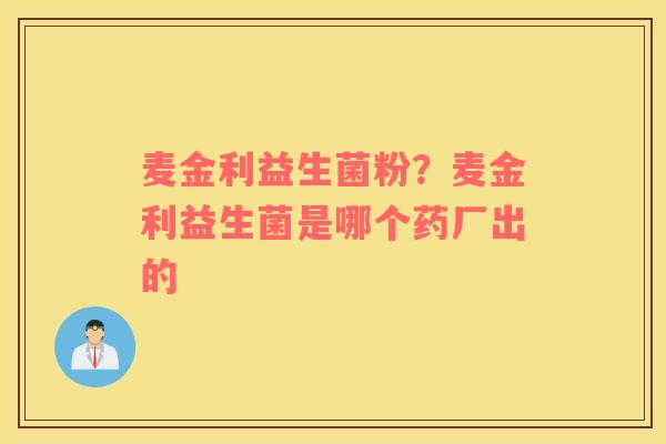 麦金利益生菌粉？麦金利益生菌是哪个药厂出的