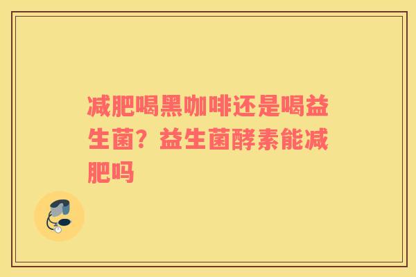 减肥喝黑咖啡还是喝益生菌？益生菌酵素能减肥吗