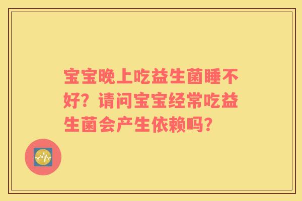 宝宝晚上吃益生菌睡不好？请问宝宝经常吃益生菌会产生依赖吗？