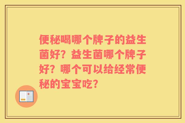 便秘喝哪个牌子的益生菌好？益生菌哪个牌子好？哪个可以给经常便秘的宝宝吃？