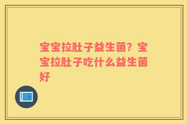 宝宝拉肚子益生菌？宝宝拉肚子吃什么益生菌好