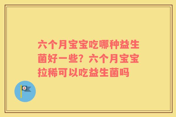 六个月宝宝吃哪种益生菌好一些？六个月宝宝拉稀可以吃益生菌吗