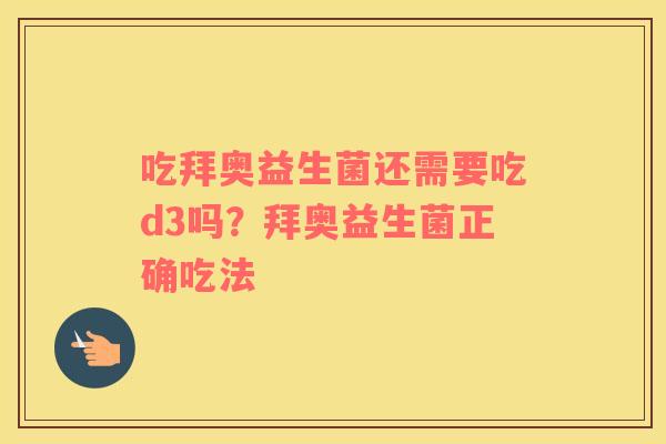 吃拜奥益生菌还需要吃d3吗？拜奥益生菌正确吃法