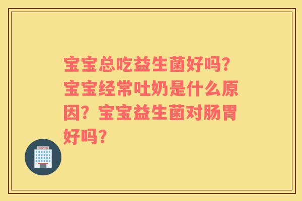宝宝总吃益生菌好吗？宝宝经常吐奶是什么原因？宝宝益生菌对肠胃好吗？