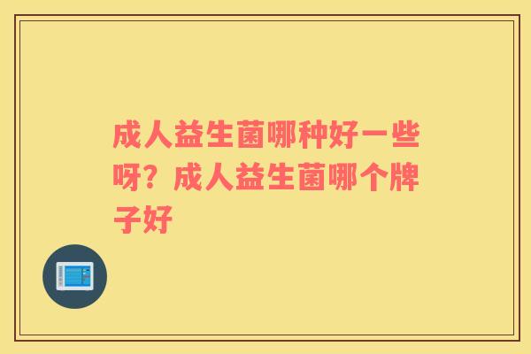 成人益生菌哪种好一些呀？成人益生菌哪个牌子好