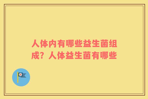人体内有哪些益生菌组成？人体益生菌有哪些