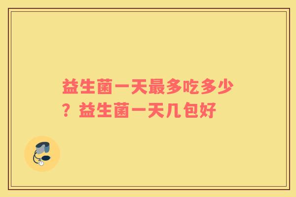 益生菌一天最多吃多少？益生菌一天几包好