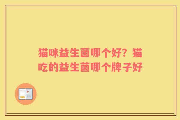 猫咪益生菌哪个好？猫吃的益生菌哪个牌子好