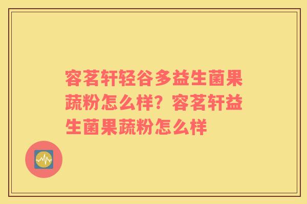容茗轩轻谷多益生菌果蔬粉怎么样？容茗轩益生菌果蔬粉怎么样