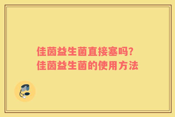 佳茵益生菌直接塞吗？佳茵益生菌的使用方法