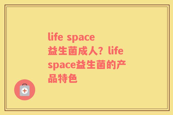 life space益生菌成人？lifespace益生菌的产品特色