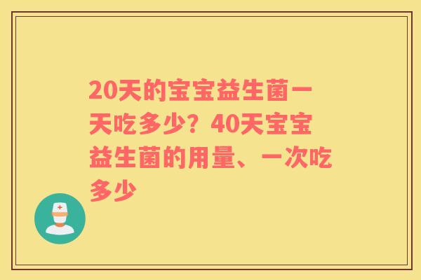 20天的宝宝益生菌一天吃多少？40天宝宝益生菌的用量、一次吃多少