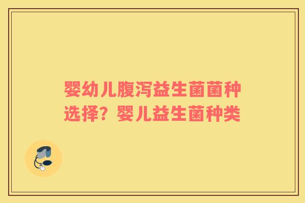 婴幼儿腹泻益生菌菌种选择？婴儿益生菌种类