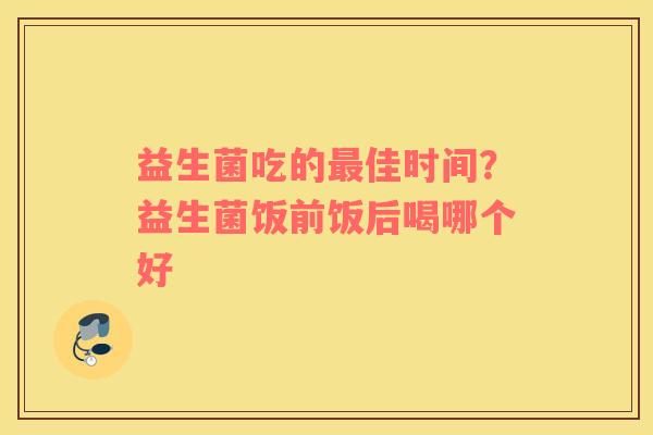 益生菌吃的最佳时间？益生菌饭前饭后喝哪个好