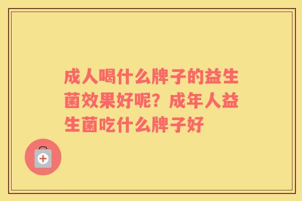 成人喝什么牌子的益生菌效果好呢？成年人益生菌吃什么牌子好