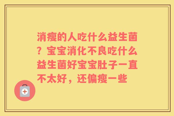 消瘦的人吃什么益生菌？宝宝消化不良吃什么益生菌好宝宝肚子一直不太好，还偏瘦一些