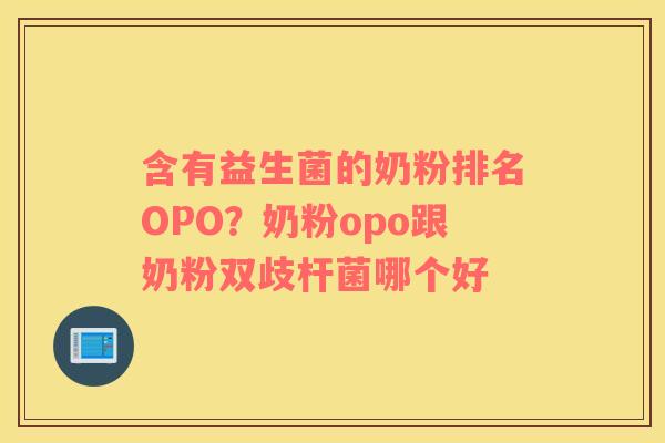 含有益生菌的奶粉排名OPO？奶粉opo跟奶粉双歧杆菌哪个好