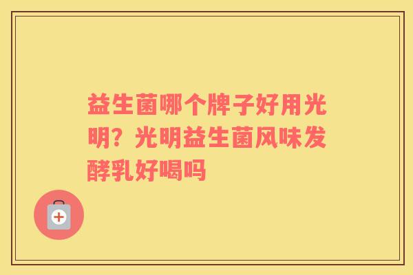益生菌哪个牌子好用光明？光明益生菌风味发酵乳好喝吗